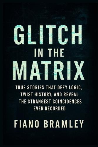 Glitch in the Matrix: True Stories That Defy Logic, Twist History, and Reveal the Strangest Coincidences Ever Recorded
