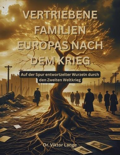 Vertriebene Familien Europas nach dem Krieg: Auf der Spur entwortzelter Wurzeln durch den Zweiten Weltkrieg