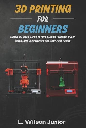 3D Printing for Beginners: A Step-by-Step Guide to FDM & Resin Printing, Slicer Setup, and Troubleshooting Your First Prints