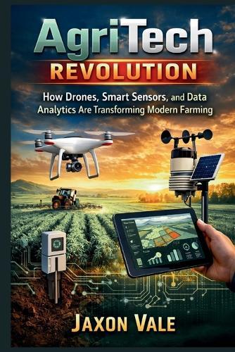 AgriTech Revolution: How Drones, Smart Sensors, and Data Analytics Are Transforming Modern Farming