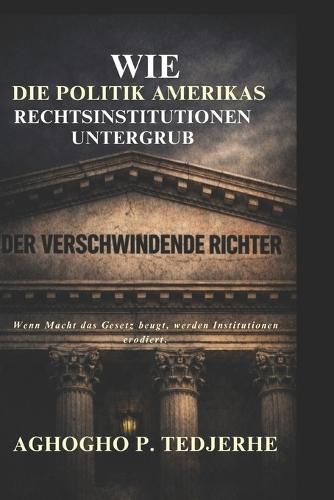 Der verschwindende Richter: Wie die Politik Amerikas Rechtsinstitutionen untergrub