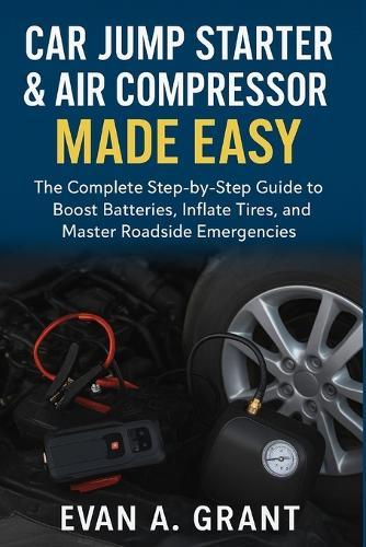 Car Jump Starter & Air Compressor Made Easy: The Complete Step-by-Step Guide to Boost Batteries, Inflate Tires, and Master Roadside Emergencies