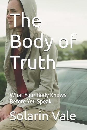 The Body of Truth: What Your Body Knows Before You Speak