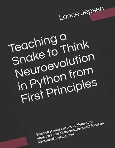 Teaching a Snake to Think Neuroevolution in Python from First Principles: What strategies can you implement to enhance a snake's learning process? Focus on structured development