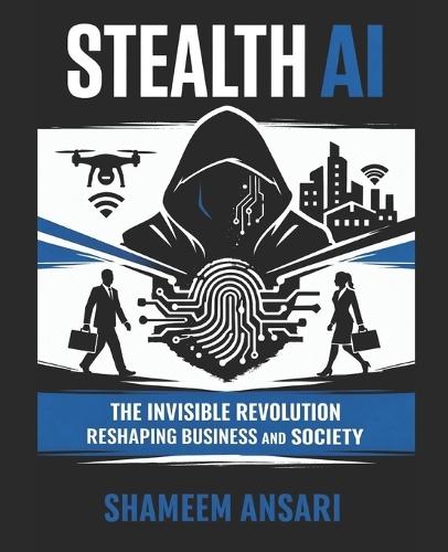 Stealth AI: The Invisible Revolution Reshaping Business and Society