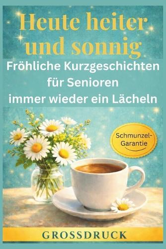Heute heiter und sonnig - Fröhliche Kurzgeschichten für Senioren: immer wieder ein Lächeln