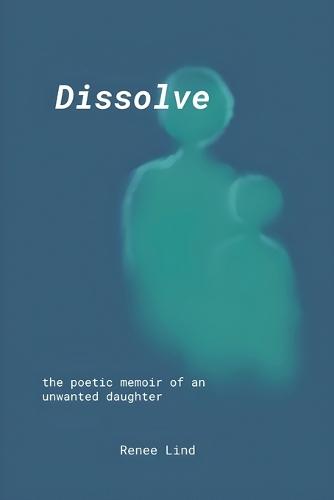 Dissolve: the poetic memoir of an unwanted daughter