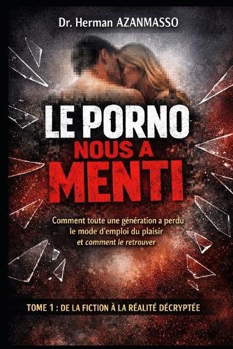 Le Porno Nous a Menti: Comment toute une génération a perdu le mode d'emploi du plaisir et comment le retrouver
