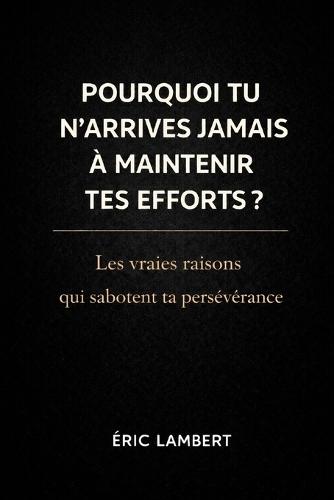 Pourquoi Tu N'arrives Jamais à Maintenir Tes Efforts: Ce qui te fait lâcher alors que tu veux tenir