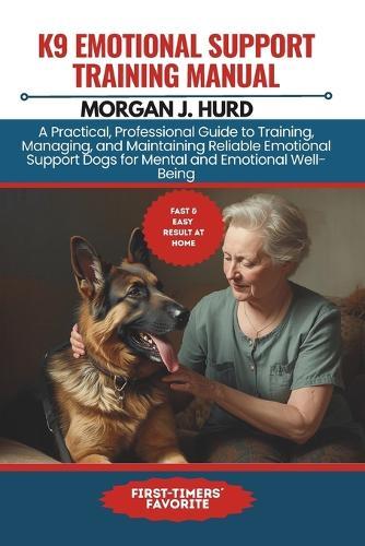 K9 Emotional Support Training Manual: A Practical, Professional Guide to Training, Managing, and Maintaining Reliable Emotional Support Dogs for Mental and Emotional Well-Being