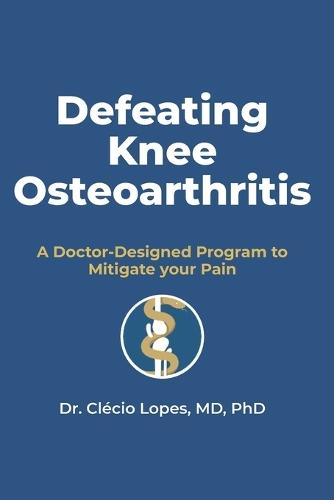 Defeating Knee Osteoarthritis: A Doctor-Designed Program Using Diet, Exercise, Sleep, Regenerative Therapies, Nutrient Reposition, and Long-Term Follow-Up