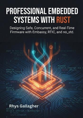 Professional Embedded Systems with Rust: Designing Safe, Concurrent, and Real-Time Firmware with Embassy, RTIC, and no_std