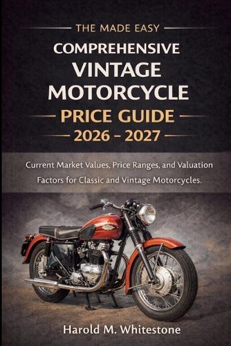 The Made Easy Comprehensive Vintage Motorcycle Price Guide 2026 - 2027 Edition: Current Market Values, Price Ranges, and Valuation Factors for Classic and Vintage Motorcycles