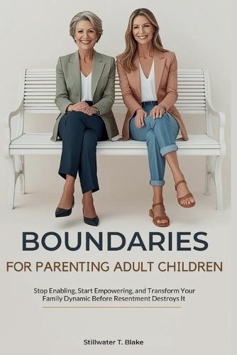 Boundaries for Parenting Adult Children: Stop Enabling, Start Empowering, and Transform Your Family Dynamic Before Resentment Destroys It