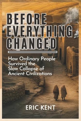 Before Everything Changed: How Ordinary People Survived the Slow Collapse of Ancient Civilizations