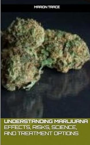 Understanding Marijuana: Effects, Risks, Science, and Treatment Options