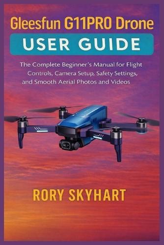 Gleesfun G11PRO Drone User Guide: The Complete Beginner's Manual for Flight Controls, Camera Setup, Safety Settings, and Smooth Aerial Photos and Videos