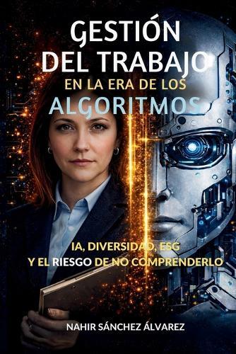 Gestión del Trabajo En La Era de Los Algoritmos: IA, Diversidad, ESG y los riesgos de no comprender el cambio