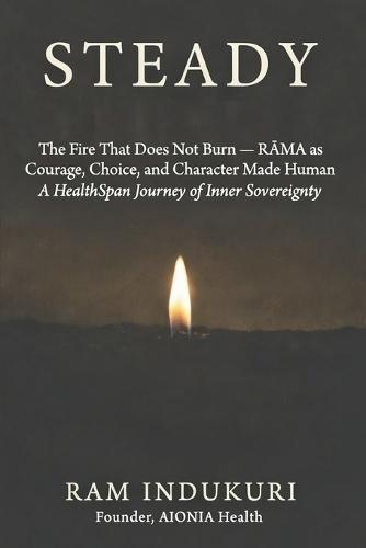Steady: The Fire That Does Not Burn - RĀMA as Courage, Choice, and Character Made Human A HealthSpan Journey of Inner Sovereignty