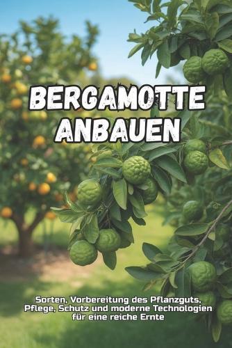 Bergamotte anbauen: Ein vollständiger Leitfaden zum Anbau von Bergamotte: von der Sortenwahl und Bodenvorbereitung bis hin zur Pflege, Ernte und modernen Technologien für einen hohen Ertrag.