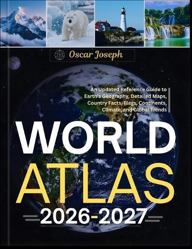 World Atlas 2026-2027: An Updated Reference Guide to Earth's Geography, Detailed Maps, Country Facts, Flags, Continents, Climate, and Global Trends