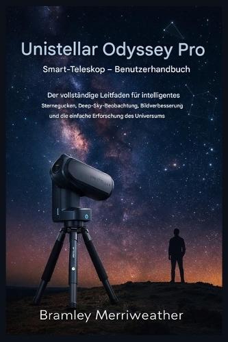 Unistellar Odyssey Pro Smart-Teleskop - Benutzerhandbuch: Der vollständige Leitfaden für intelligentes Sternegucken, Deep-Sky-Beobachtung, Bildverbesserung und einfache Erkundung