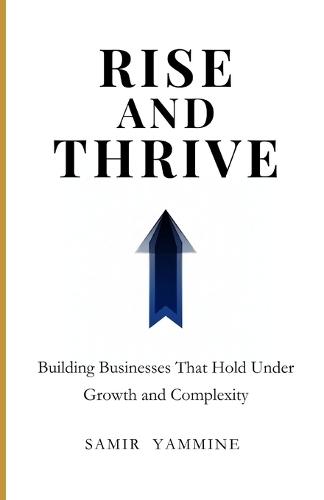 Rise and Thrive: Building Businesses That Hold Under Growth and Complexity