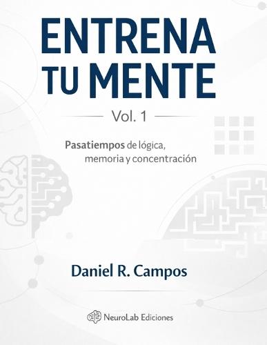 Entrena tu mente - Vol. 1: Ejercicios de lógica, memoria y concentración para mantener la mente activa