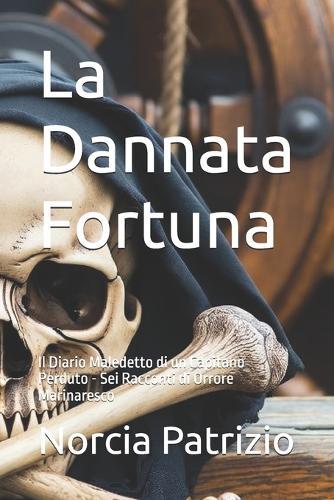 La Dannata Fortuna: Il Diario Maledetto di un Capitano Perduto - Sei Racconti di Orrore Marinaresco