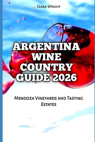 Argentina Wine Country Guide 2026: Mendoza Vineyards and Tasting Estates