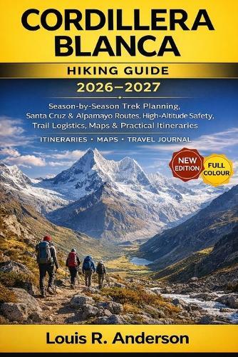 Cordillera Blanca Hiking Guide 2026-2027: Season-by-Season Trek Planning, Santa Cruz & Alpamayo Routes, High-Altitude Safety, Trail Logistics, Maps & Practical Itineraries