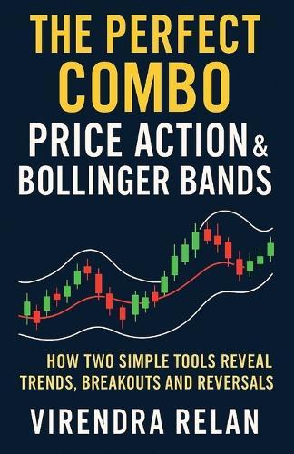 The Perfect Combo: Price Action & Bollinger Bands: How Two Simple Tools Reveal Trends, Breakouts and Reversals