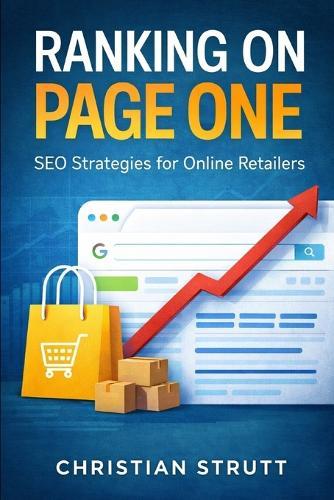 Ranking on Page One - SEO Strategies for Online Retailers: Practical tactics and step-by-step blueprints to boost product visibility, outrank competitors, and convert clicks into loyal customers