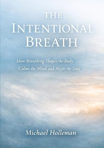 The Intentional Breath: How Breathing Shapes the Body, Calms the mind, and Aligns the soul
