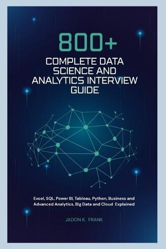 800+ Complete Data Science and Analytics Interview Guide: Excel, SQL, Power BI, Tableau, Python, Business and Advanced Analytics, Big Data and Cloud Explained