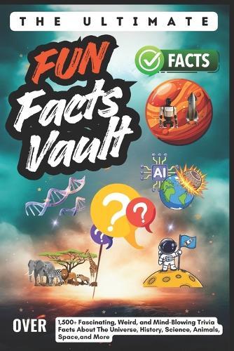The Ultimate Fun Facts Vault: Over 1,500+ Fascinating, Weird, and Mind-Blowing Trivia Facts About The Universe, History, Science, Animals, Space, and More