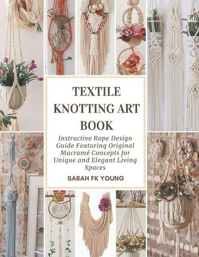 Textile Knotting Art Book: Instructive Rope Design Guide Featuring Original Macramé Concepts for Unique and Elegant Living Spaces