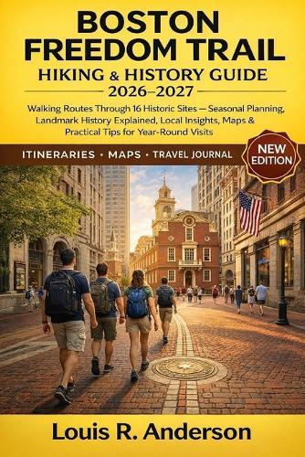 Boston Freedom Trail Hiking & History Guide 2026-2027: Walking Routes Through 16 Historic Sites - Seasonal Planning, Landmark History Explained, Local Insights, Maps & Practical Tips for Year-Round Visits