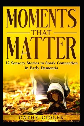 Moments That Matter: 12 Stories to Spark Connection in Early Dementia