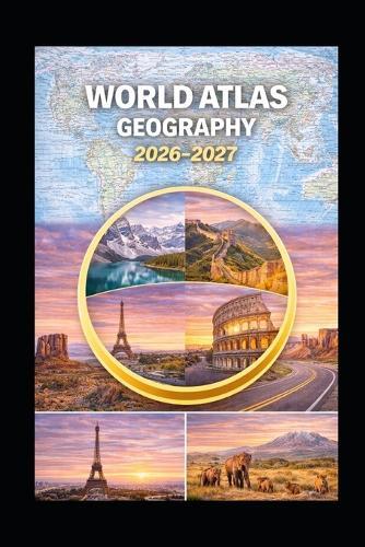 World Atlas Geography 2026-2027: Explore Detailed Maps, Country Insights, and Regional Explorations Perfect for Students, Travelers, and World Historians