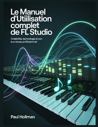 Le manuel d'utilisation complet de FL Studio: Créativité, technologie et son à un niveau professionnel
