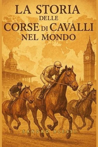 La storia delle corse di cavalli nel mondo: Cultura, sport, grandi campioni e business dell'ippica internazionale