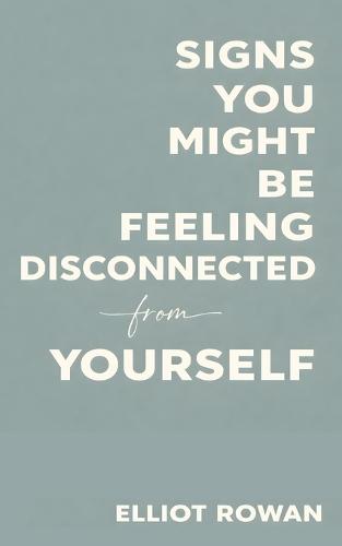 Signs You Might Be Feeling Disconnected From Yourself: A Gentle, Comforting Book for When You Feel Numb, Lost, Overwhelmed, or Not Quite Like You Anymore