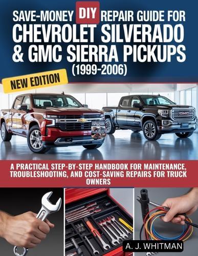 Save-Money DIY Repair Guide for Chevrolet Silverado & GMC Sierra Pickups (1999-2006): A Practical Step-by-Step Handbook for Maintenance, Troubleshooting, and Cost-Saving Repairs for Truck Owners