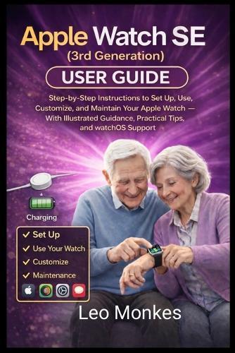Apple Watch SE (3rd Generation) User Guide: Step-by-Step Instructions to Set Up, Use, Customize, and Maintain Your Apple Watch - With Illustrated Guidance, Practical Tips, and watchOS Support
