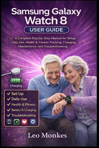 Samsung Galaxy Watch 8 User Guide: A Complete Step-by-Step Manual for Setup, Daily Use, Health & Fitness Tracking, Charging, Maintenance, and Troubleshooting