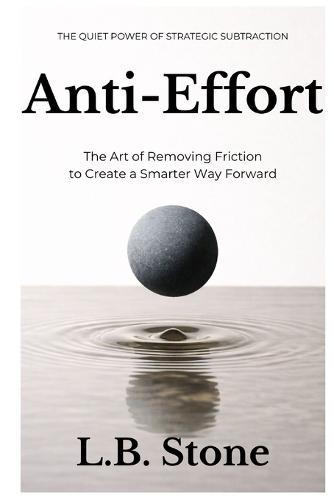 Anti-Effort: The Art of Removing Friction to Create a Smarter Way Forward