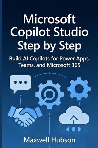 Microsoft Copilot Studio Step by Step: Build AI Copilots for Power Apps, Teams, and Microsoft 365