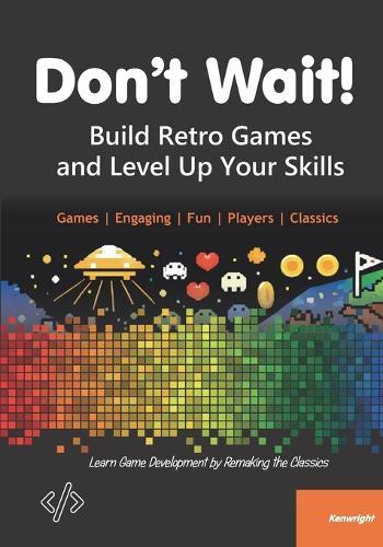 Don't Wait!: Build Retro Games and Level Up Your Skills