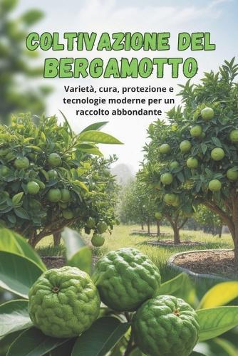 Coltivazione del bergamotto: Una guida completa alla coltivazione del bergamotto: varietà, preparazione del materiale di piantagione, cura, protezione e tecnologie moderne per un raccolto abbondante